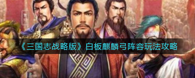 《三国志战略版》白板麒麟弓阵容玩法攻略