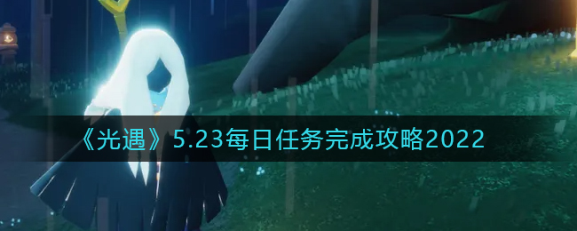 《光遇》5.23每日任务完成攻略2022