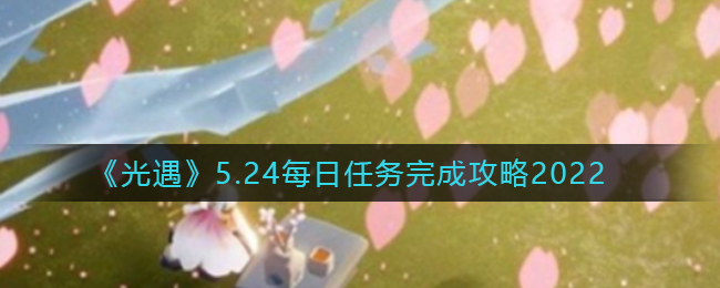 《光遇》5.24每日任务完成攻略2022