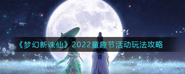 《梦幻新诛仙》2022童趣节活动玩法攻略