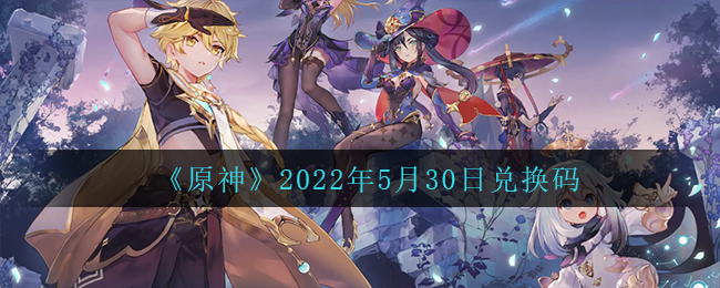 《原神》2022年5月30日兑换码