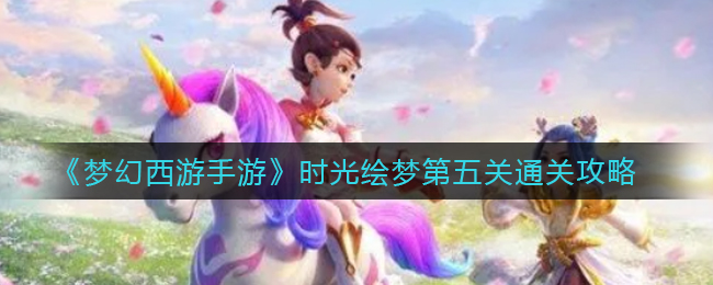 《梦幻西游手游》时光绘梦第五关通关攻略