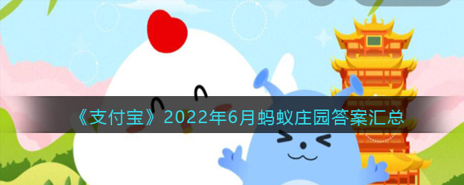 《支付宝》2022年6月蚂蚁庄园答案汇总