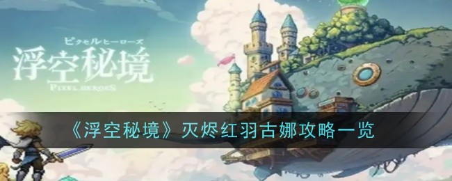 《浮空秘境》灭烬红羽古娜攻略一览