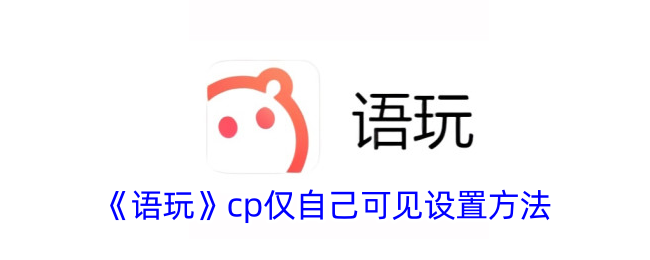 《语玩》cp仅自己可见设置方法