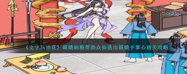 《文字玩出花》嫦娥纳粮帮助众仙逃出嫦娥手掌心通关攻略