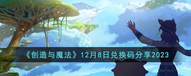 《创造与魔法》12月8日兑换码分享2023