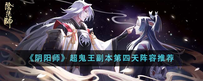 《阴阳师》超鬼王副本第四天阵容推荐