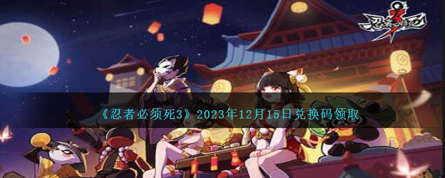 《忍者必须死3》2023年12月15日兑换码领取