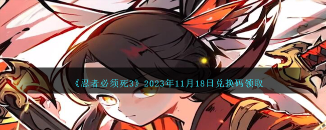 《忍者必须死3》2023年11月18日兑换码领取