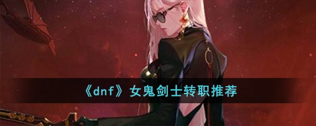 《dnf》女鬼剑士转职推荐