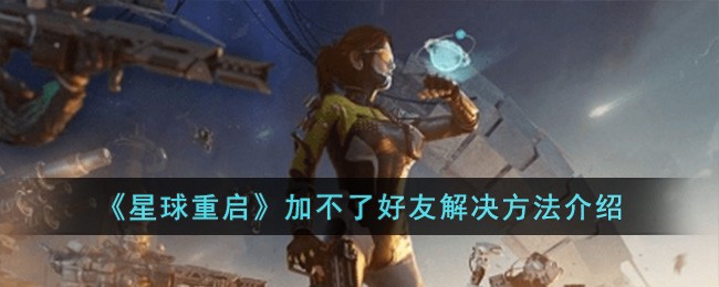 《星球重启》加不了好友解决方法介绍