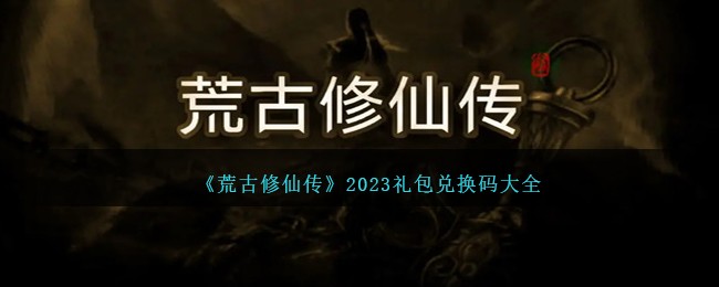 《荒古修仙传》2023礼包兑换码大全