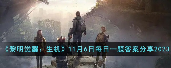 《黎明觉醒：生机》11月6日每日一题答案分享2023