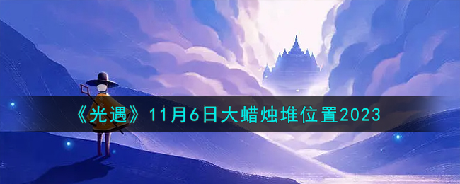 《光遇》11月6日大蜡烛堆位置2023