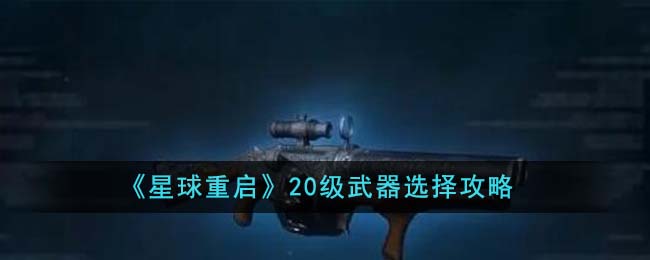 《星球重启》20级武器选择攻略