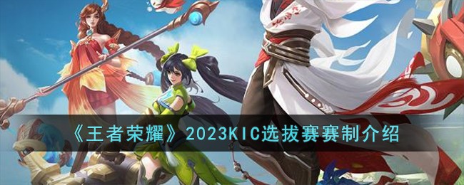 《王者荣耀》2023KIC选拔赛赛制介绍