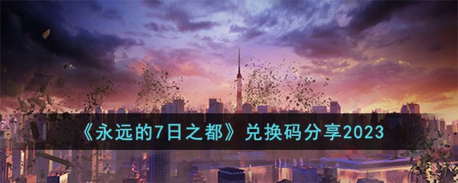 《永远的7日之都》兑换码分享2023