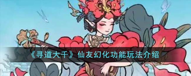 《寻道大千》仙友幻化功能玩法介绍