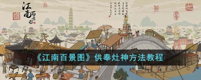 《江南百景图》供奉灶神方法教程