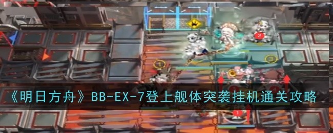 《明日方舟》BB-EX-7登上舰体突袭挂机通关攻略