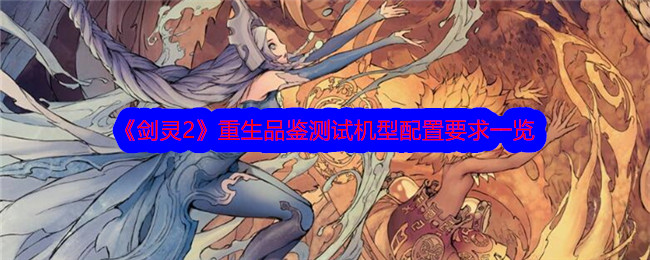 《剑灵2》重生品鉴测试机型配置要求一览