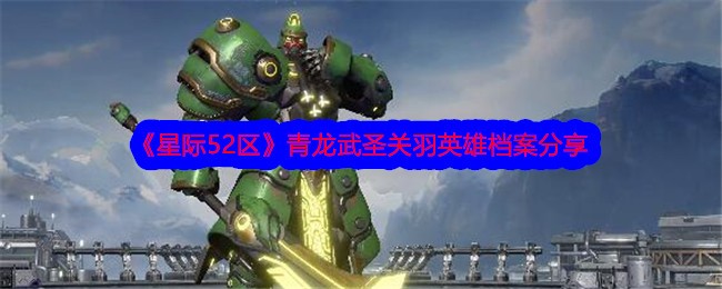 《星际52区》青龙武圣关羽英雄档案分享