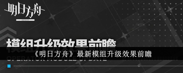 《明日方舟》最新模组升级效果前瞻