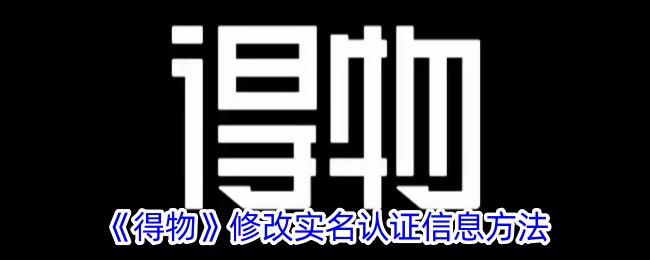 《得物》修改实名认证信息方法