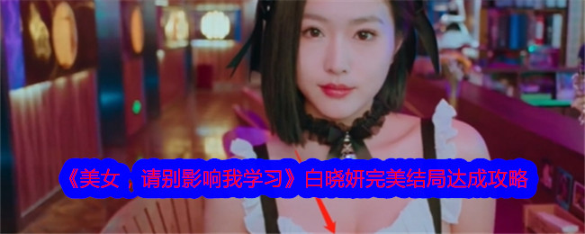 《美女，请别影响我学习》白晓妍完美结局达成攻略