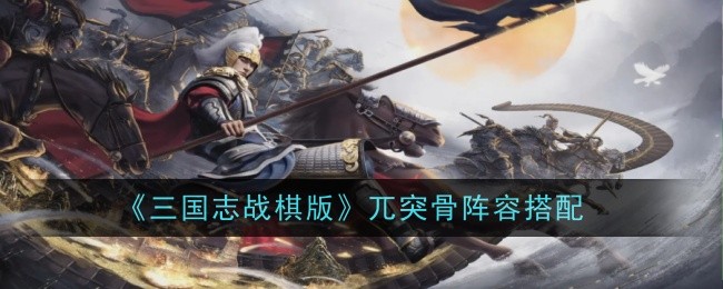 《三国志战棋版》兀突骨阵容搭配