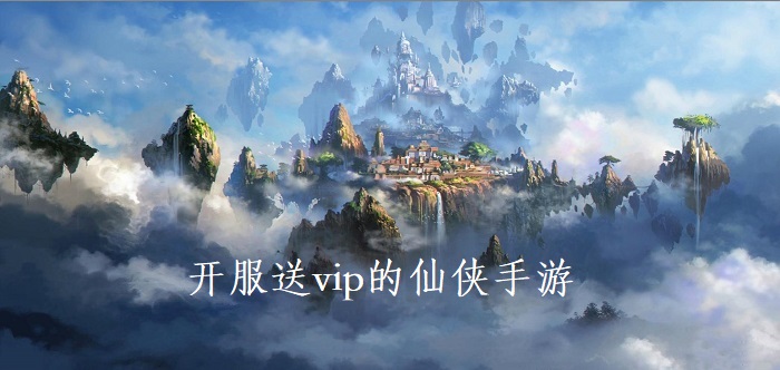 开服送vip的仙侠手游