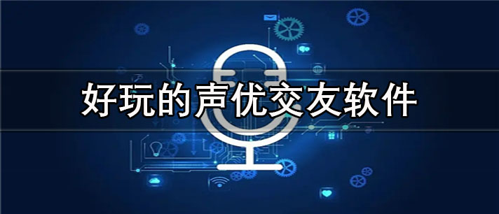 好玩的声优交友app