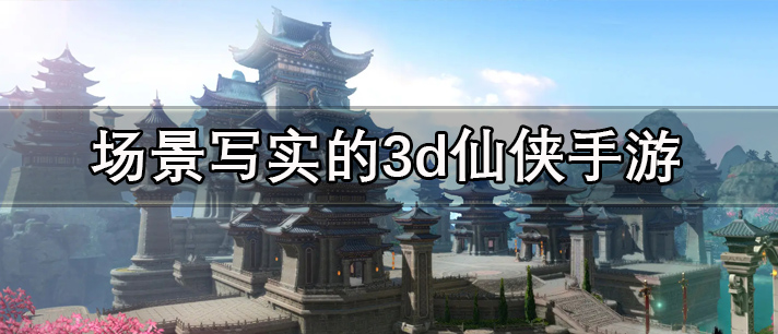 场景写实的3d仙侠手游