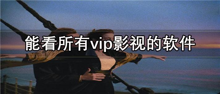 能看所有vip影视的软件